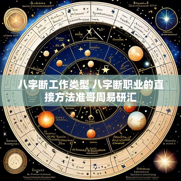 八字断工作类型 八字断职业的直接方法准哥周易研汇