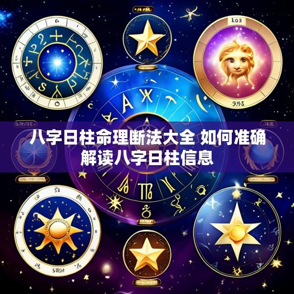 八字日柱命理断法大全 如何准确解读八字日柱信息