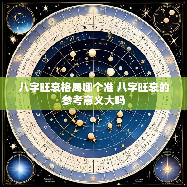 八字旺衰格局哪个准 八字旺衰的参考意义大吗