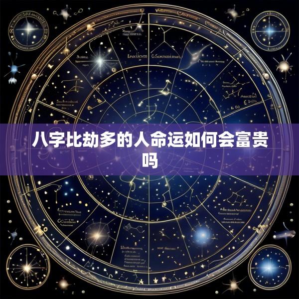 八字比劫多的人命运如何会富贵吗
