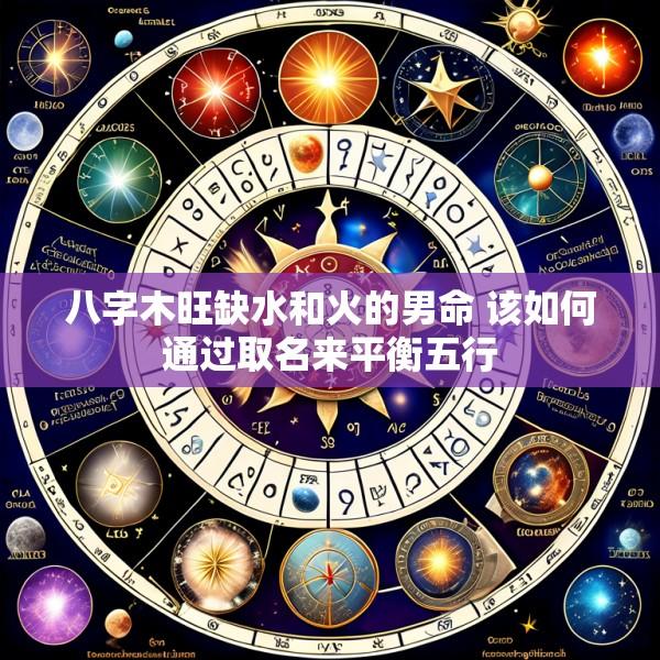 八字木旺缺水和火的男命 该如何通过取名来平衡五行
