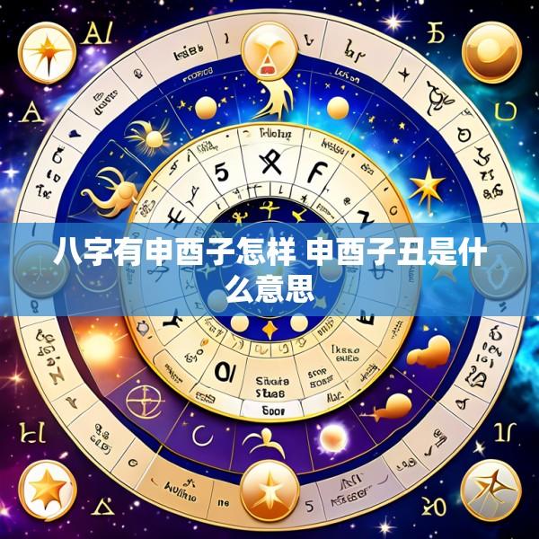八字有申酉子怎样 申酉子丑是什么意思