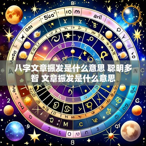 八字文章振发是什么意思 聪明多智 文章振发是什么意思