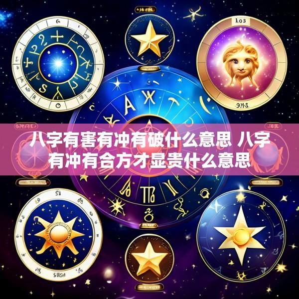 八字有害有冲有破什么意思 八字有冲有合方才显贵什么意思