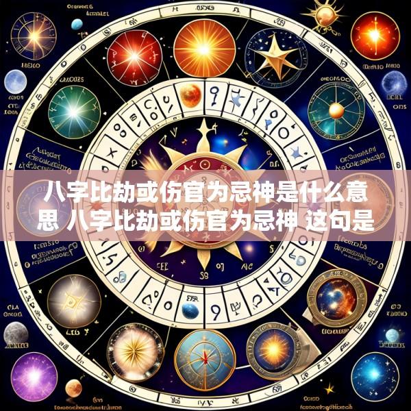 八字比劫或伤官为忌神是什么意思 八字比劫或伤官为忌神 这句是什么意思