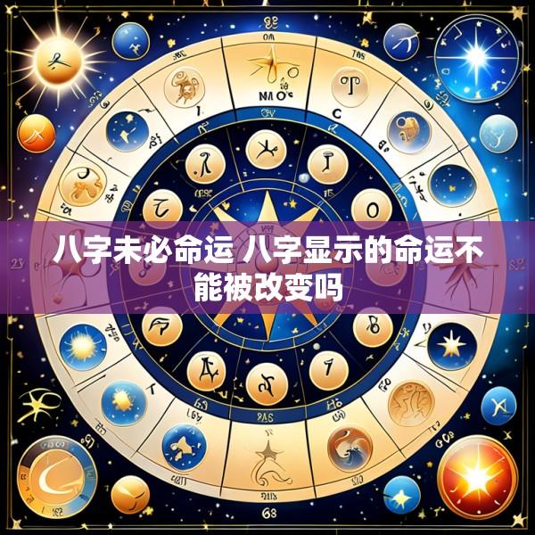 八字未必命运 八字显示的命运不能被改变吗