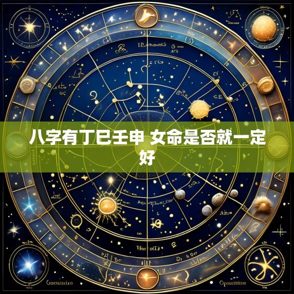 八字有丁巳壬申 女命是否就一定好