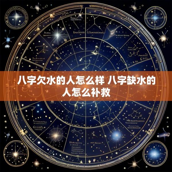 八字欠水的人怎么样 八字缺水的人怎么补救