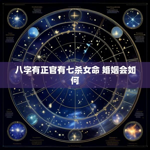 八字有正官有七杀女命 婚姻会如何