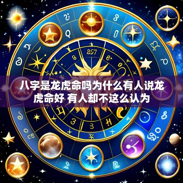 八字是龙虎命吗为什么有人说龙虎命好 有人却不这么认为