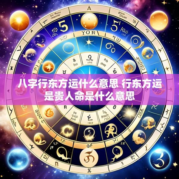 八字行东方运什么意思 行东方运是贵人命是什么意思