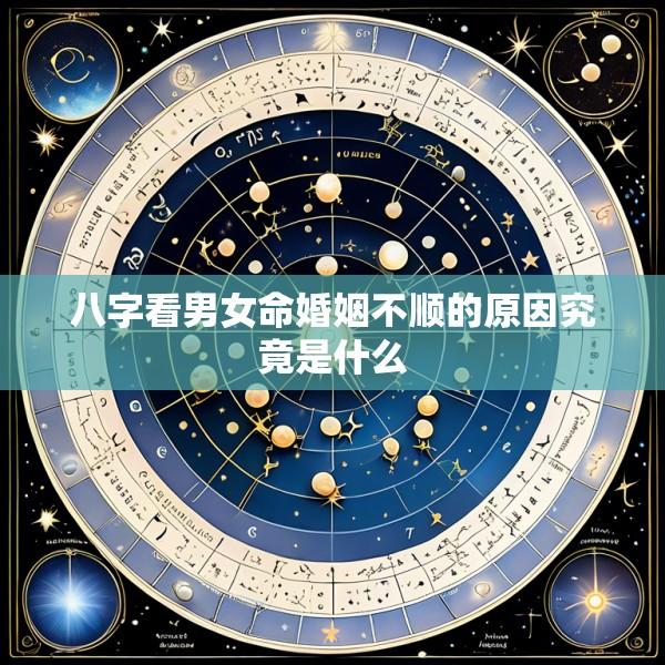 八字看男女命婚姻不顺的原因究竟是什么