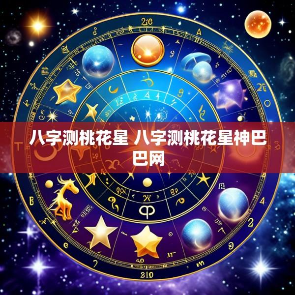 八字测桃花星 八字测桃花星神巴巴网
