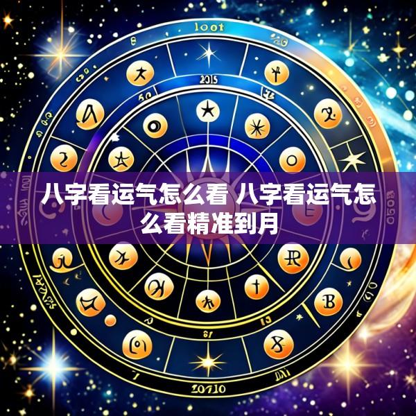 八字看运气怎么看 八字看运气怎么看精准到月