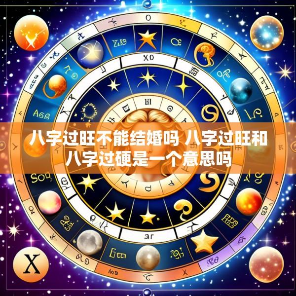 八字过旺不能结婚吗 八字过旺和八字过硬是一个意思吗