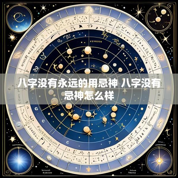 八字没有永远的用忌神 八字没有忌神怎么样