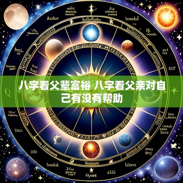 八字看父辈富裕 八字看父亲对自己有没有帮助