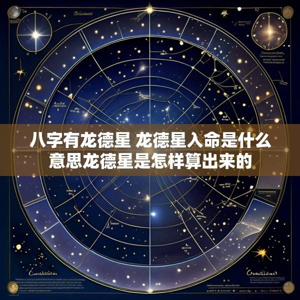 八字有龙德星 龙德星入命是什么意思龙德星是怎样算出来的
