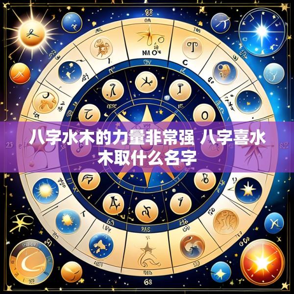 八字水木的力量非常强 八字喜水木取什么名字