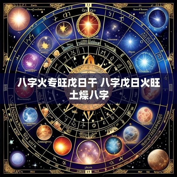 八字火专旺戊日干 八字戊日火旺土燥八字