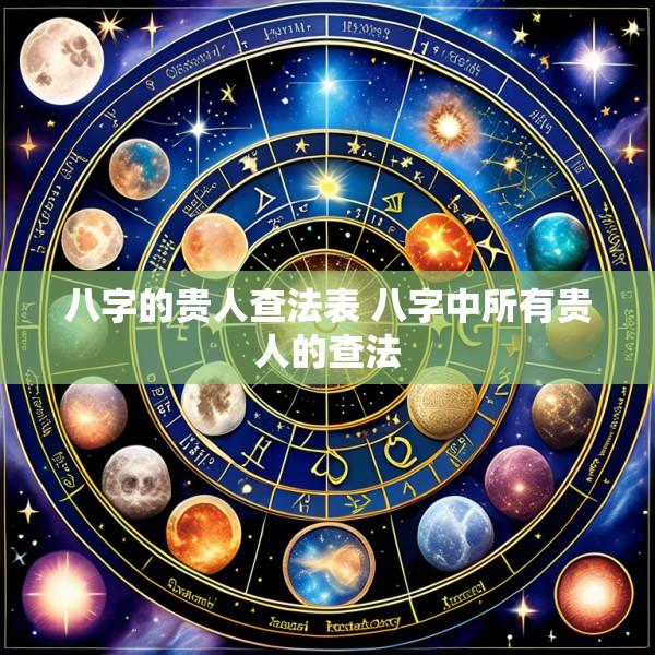 八字的贵人查法表 八字中所有贵人的查法