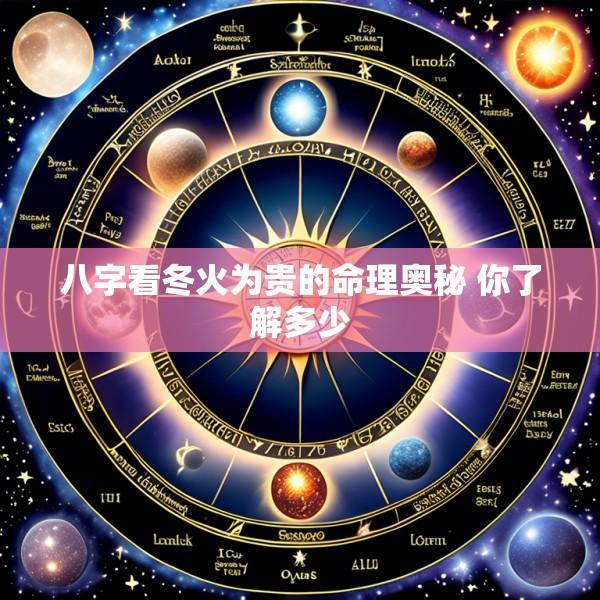 八字看冬火为贵的命理奥秘 你了解多少
