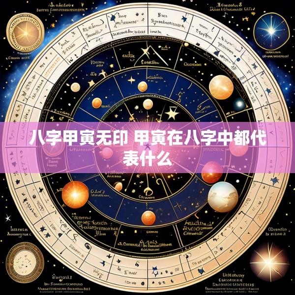 八字甲寅无印 甲寅在八字中都代表什么