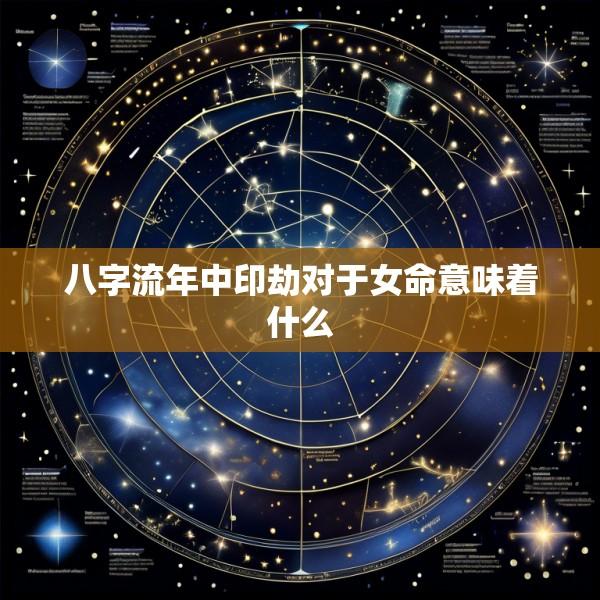 八字流年中印劫对于女命意味着什么