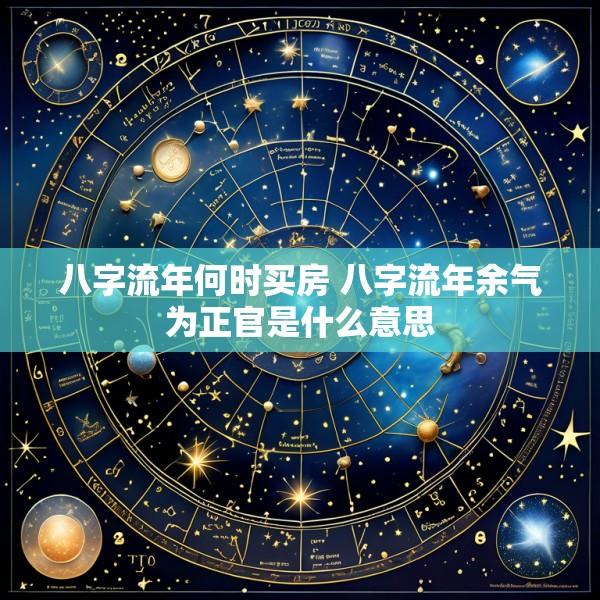八字流年何时买房 八字流年余气为正官是什么意思