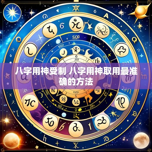八字用神受制 八字用神取用最准确的方法