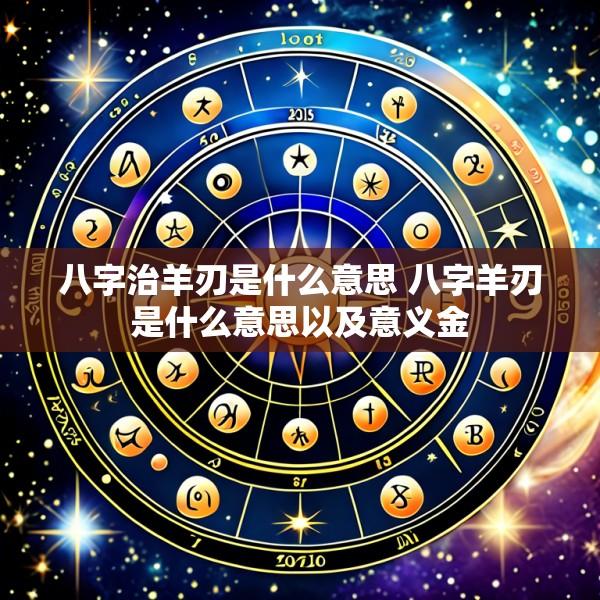 八字治羊刃是什么意思 八字羊刃是什么意思以及意义金