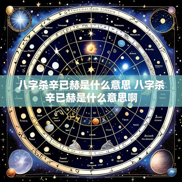 八字杀辛已赫是什么意思 八字杀辛已赫是什么意思啊