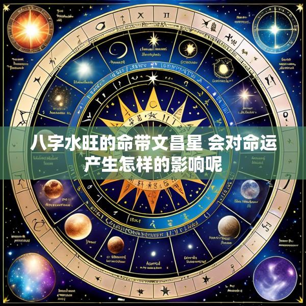八字水旺的命带文昌星 会对命运产生怎样的影响呢