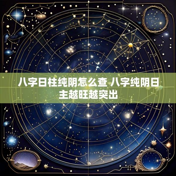 八字日柱纯阴怎么查 八字纯阴日主越旺越突出
