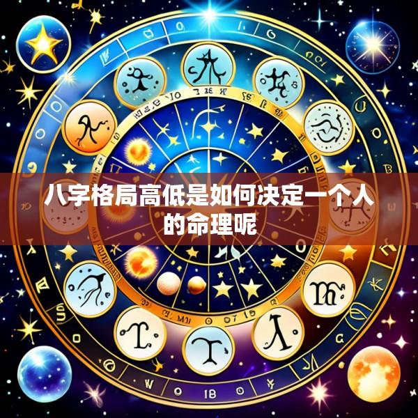 八字格局高低是如何决定一个人的命理呢