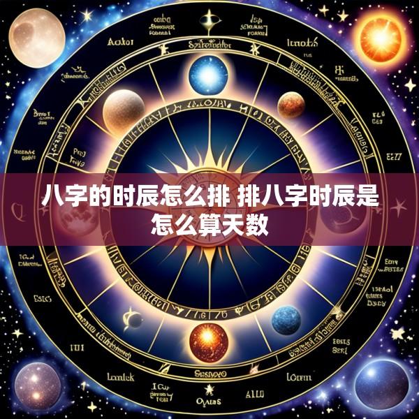 八字的时辰怎么排 排八字时辰是怎么算天数