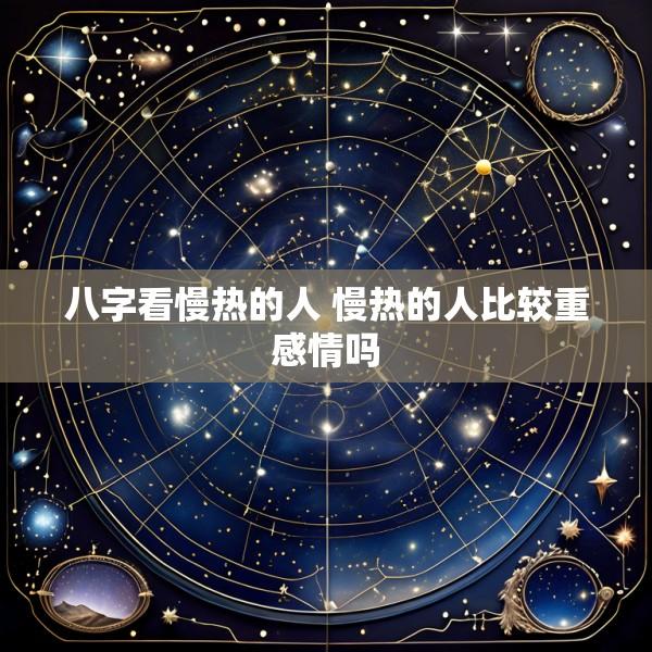 八字看慢热的人 慢热的人比较重感情吗