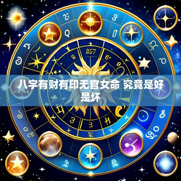八字有财有印无官女命 究竟是好是坏