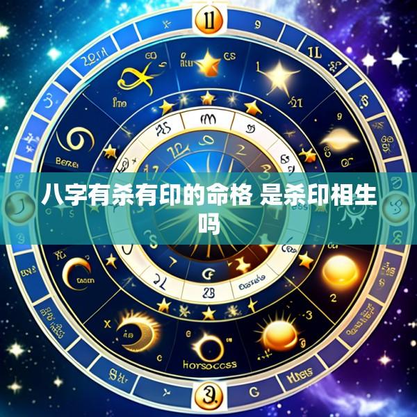 八字有杀有印的命格 是杀印相生吗