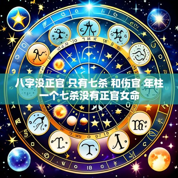八字没正官 只有七杀 和伤官 年柱一个七杀没有正官女命