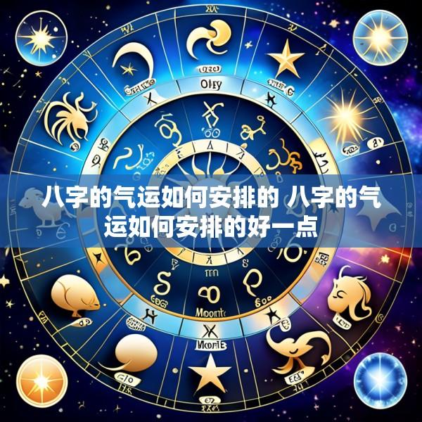 八字的气运如何安排的 八字的气运如何安排的好一点