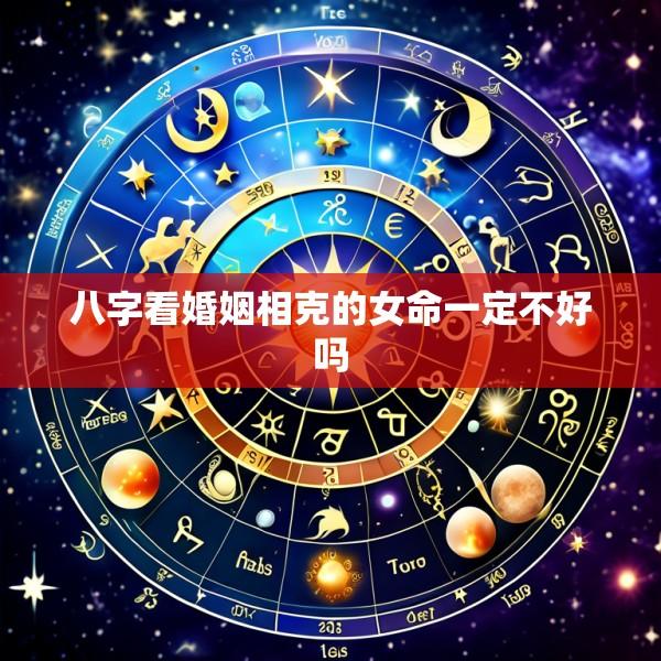 八字看婚姻相克的女命一定不好吗