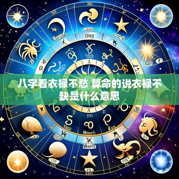 八字看衣禄不愁 算命的说衣禄不缺是什么意思
