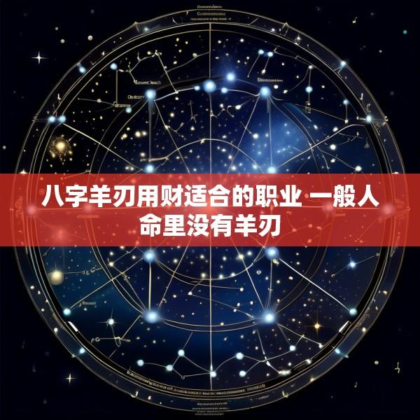 八字羊刃用财适合的职业 一般人命里没有羊刃