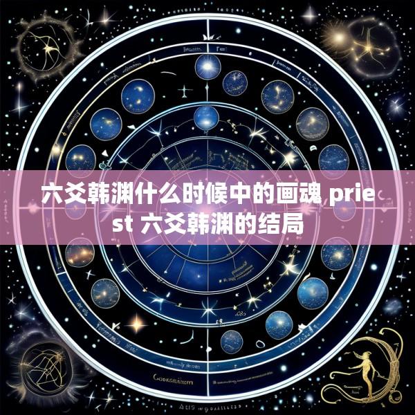 六爻韩渊什么时候中的画魂 priest 六爻韩渊的结局
