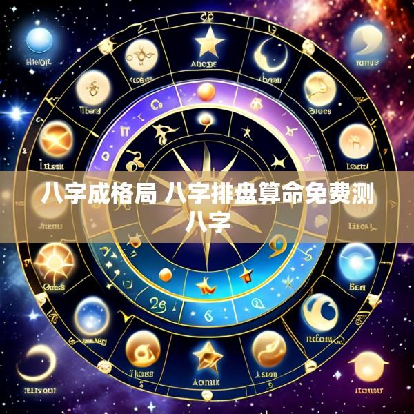 八字成格局 八字排盘算命免费测八字