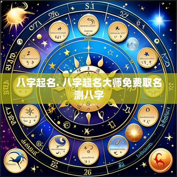 八字起名. 八字起名大师免费取名测八字