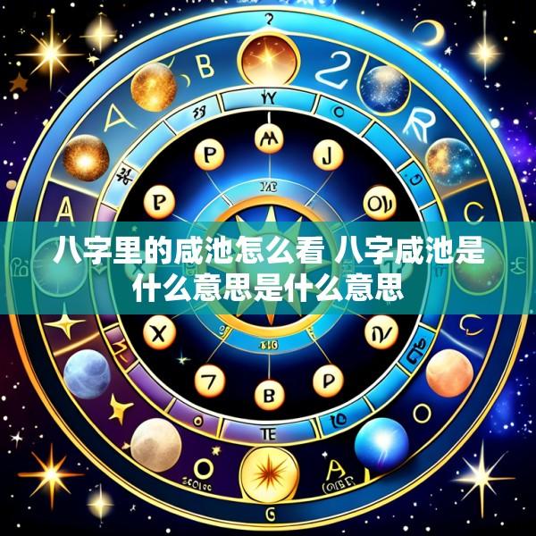 八字里的咸池怎么看 八字咸池是什么意思是什么意思