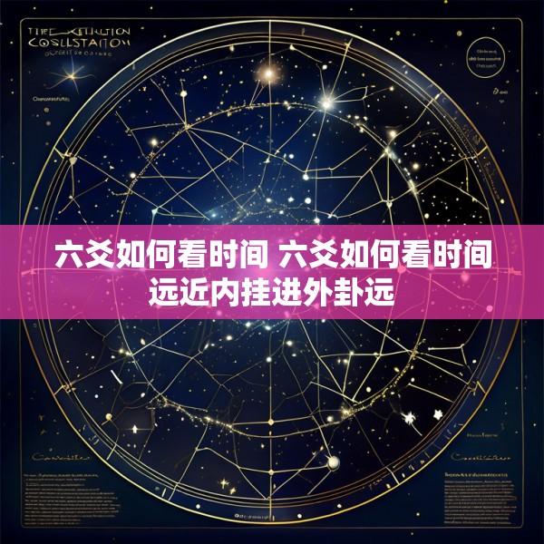 六爻如何看时间 六爻如何看时间远近内挂进外卦远