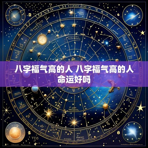 八字福气高的人 八字福气高的人命运好吗